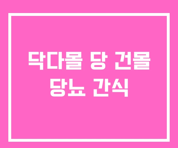 닥다몰 당 건몰 당뇨 간식 닥다몰 당 건몰 당뇨 간식