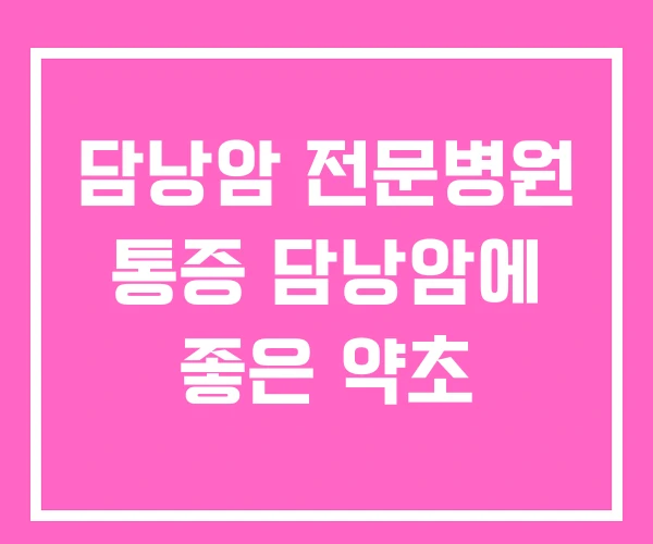 담낭암 전문병원 통증 담낭암에 좋은 약초 담낭암 전문병원 통증 담낭암에 좋은 약초