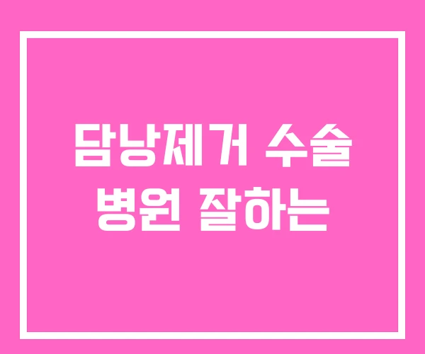 담낭제거 수술 병원 잘하는 담낭제거 수술 병원 잘하는