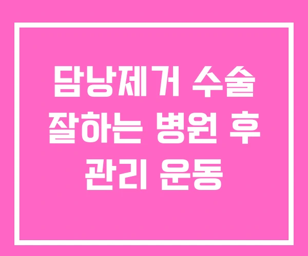 담낭제거 수술 잘하는 병원 후 관리 운동 담낭제거 수술 잘하는 병원 후 관리 운동