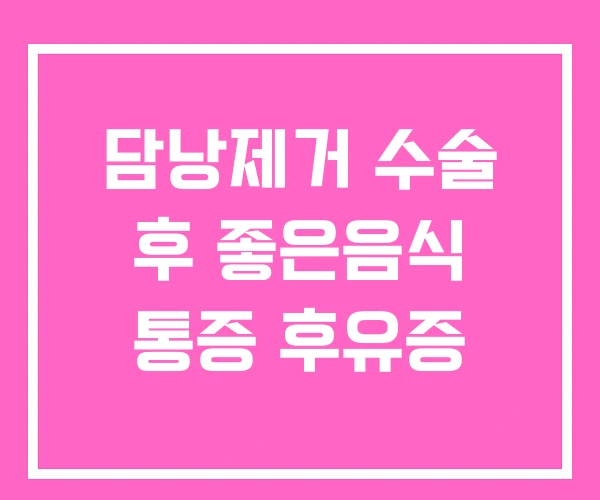 담낭제거 수술 후 좋은음식 통증 후유증 담낭제거 수술 후 좋은음식 통증 후유증