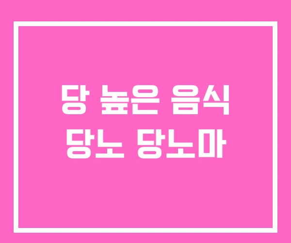 당 높은 음식 당노 당노마 당 높은 음식 당노 당노마
