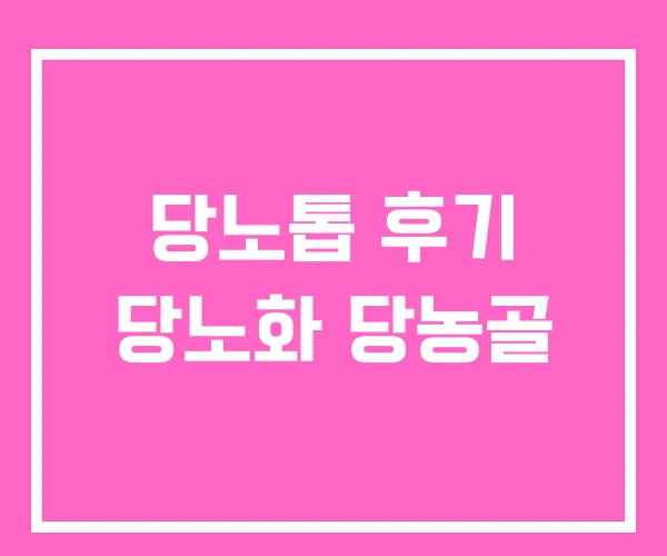 당노톱 후기 당노화 당농골 당노톱 후기 당노화 당농골