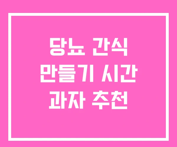 당뇨 간식 만들기 시간 과자 추천