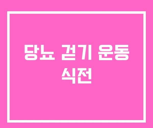 당뇨 걷기 운동 식전