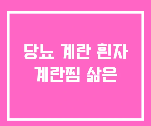 당뇨 계란 흰자 계란찜 삶은 당뇨 계란 흰자 계란찜 삶은