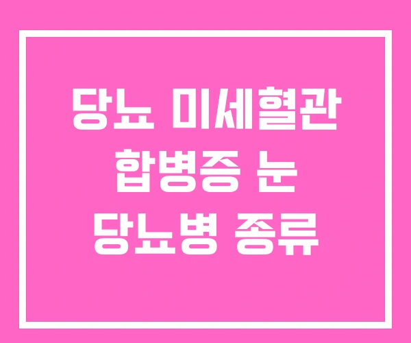 당뇨 미세혈관 합병증 눈 당뇨병 종류