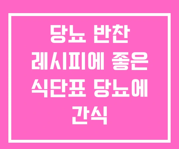 당뇨 반찬 레시피에 좋은 식단표 당뇨에 간식