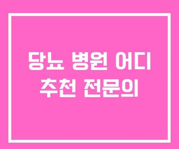 당뇨 병원 어디 추천 전문의 당뇨 병원 어디 추천 전문의