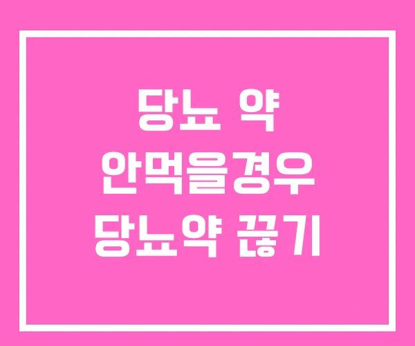 당뇨 약 안먹을경우 당뇨약 끊기