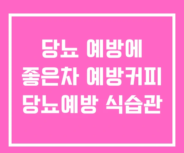 당뇨 예방에 좋은차 예방커피 당뇨예방 식습관