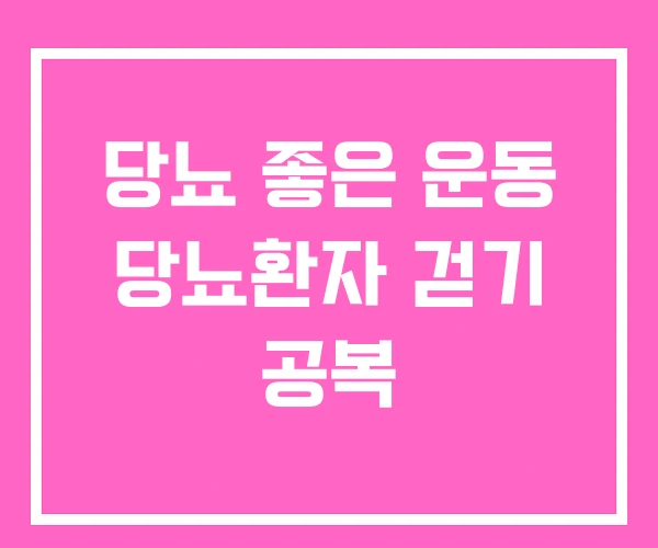 당뇨 좋은 운동 당뇨환자 걷기 공복 당뇨 좋은 운동 당뇨환자 걷기 공복