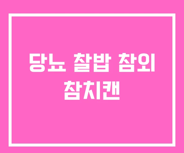 당뇨 찰밥 참외 참치캔