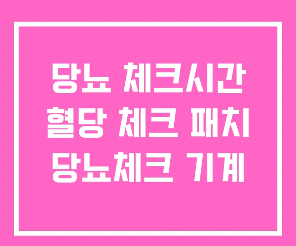 당뇨 체크시간 혈당 체크 패치 당뇨체크 기계 당뇨 체크시간 혈당 체크 패치 당뇨체크 기계