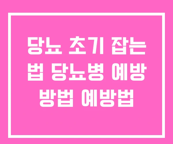 당뇨 초기 잡는 법 당뇨병 예방 방법 예방법