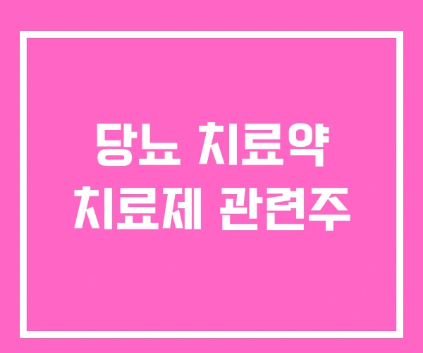 당뇨 치료약 치료제 관련주 당뇨 치료약 치료제 관련주