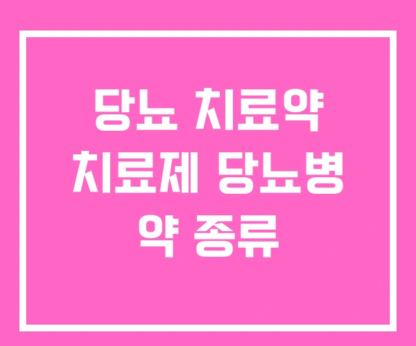 당뇨 치료약 치료제 당뇨병 약 종류