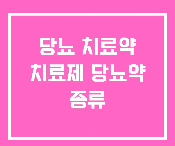 당뇨 치료약 치료제 당뇨약 종류