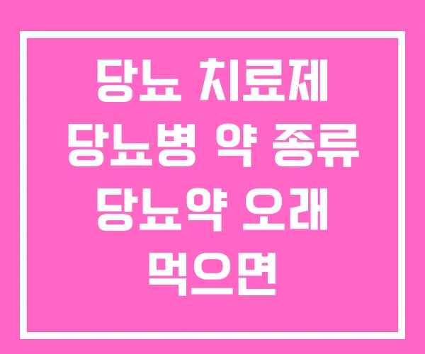 당뇨 치료제 당뇨병 약 종류 당뇨약 오래 먹으면 당뇨 치료제 당뇨병 약 종류 당뇨약 오래 먹으면