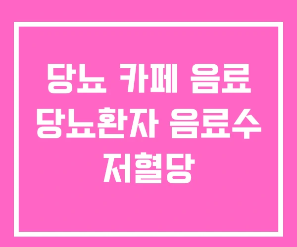 당뇨 카페 음료 당뇨환자 음료수 저혈당