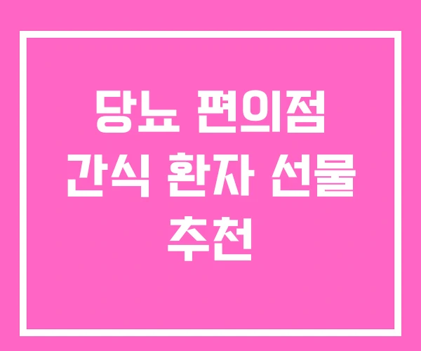 당뇨 편의점 간식 환자 선물 추천