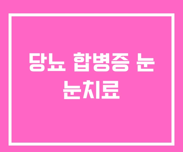 당뇨 합병증 눈 눈치료