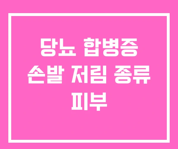 당뇨 합병증 손발 저림 종류 피부 당뇨 합병증 손발 저림 종류 피부