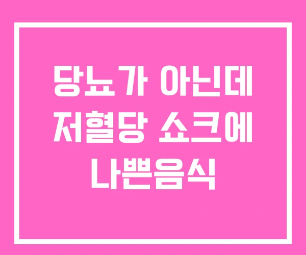 당뇨가 아닌데 저혈당 쇼크에 나쁜음식 당뇨가 아닌데 저혈당 쇼크에 나쁜음식