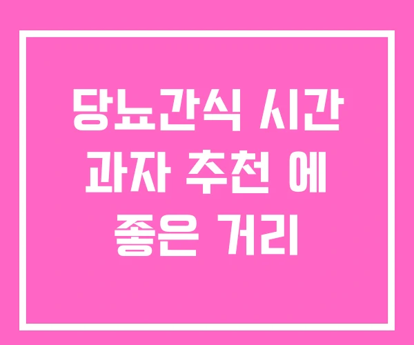 당뇨간식 시간 과자 추천 에 좋은 거리