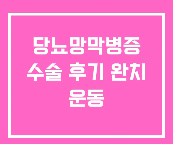 당뇨망막병증 수술 후기 완치 운동 당뇨망막병증 수술 후기 완치 운동