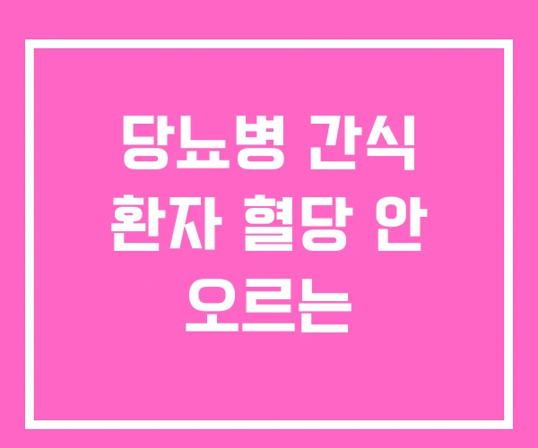 당뇨병 간식 환자 혈당 안 오르는 당뇨병 간식 환자 혈당 안 오르는