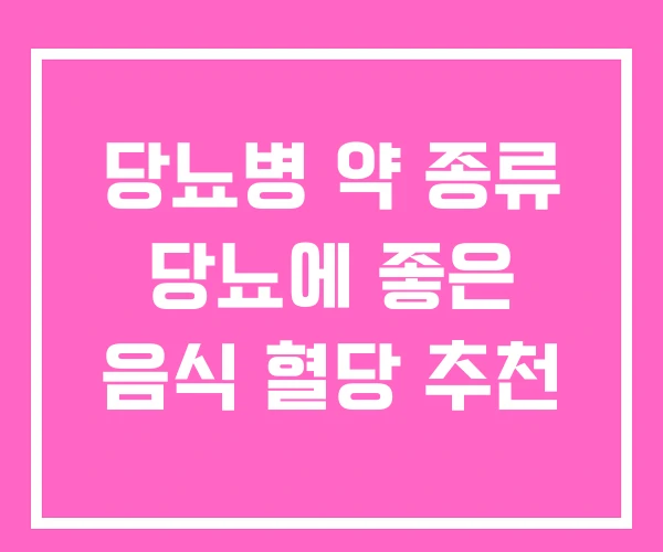 당뇨병 약 종류 당뇨에 좋은 음식 혈당 추천 당뇨병 약 종류 당뇨에 좋은 음식 혈당 추천