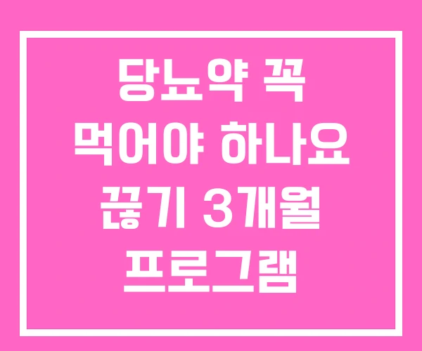 당뇨약 꼭 먹어야 하나요 끊기 3개월 프로그램