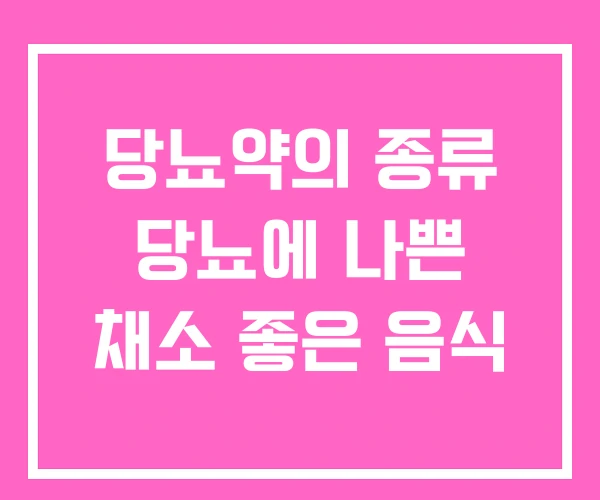 당뇨약의 종류 당뇨에 나쁜 채소 좋은 음식