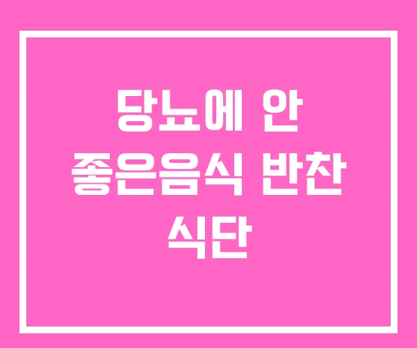 당뇨에 안 좋은음식 반찬 식단