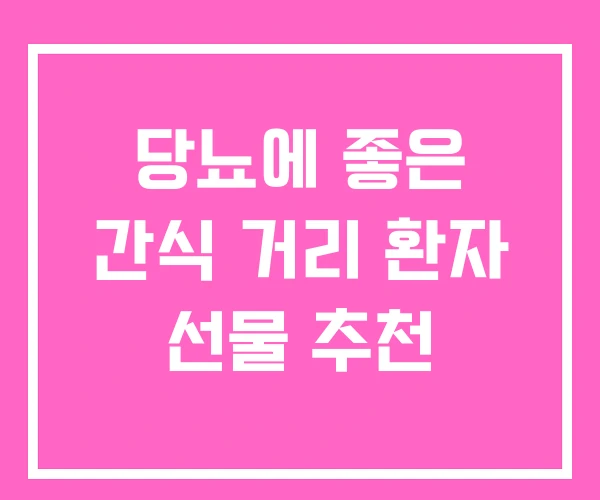 당뇨에 좋은 간식 거리 환자 선물 추천 당뇨에 좋은 간식 거리 환자 선물 추천