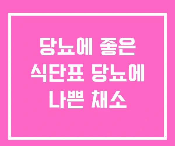 당뇨에 좋은 식단표 당뇨에 나쁜 채소 당뇨에 좋은 식단표 당뇨에 나쁜 채소