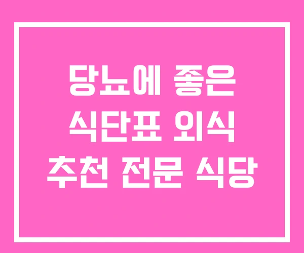 당뇨에 좋은 식단표 외식 추천 전문 식당