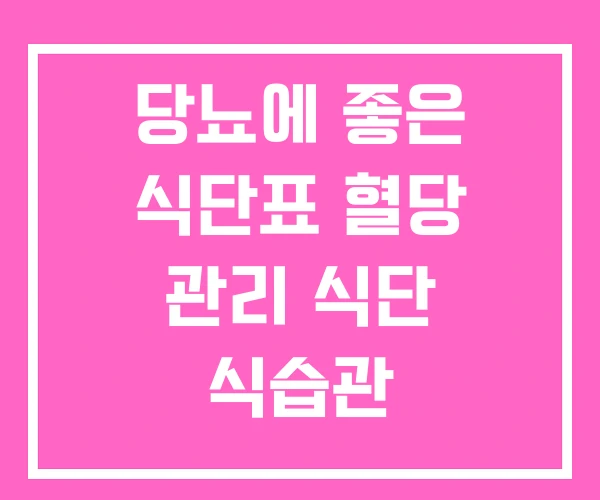 당뇨에 좋은 식단표 혈당 관리 식단 식습관