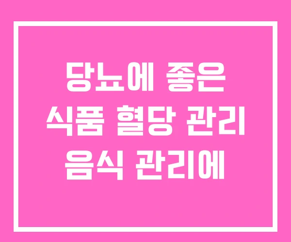 당뇨에 좋은 식품 혈당 관리 음식 관리에 당뇨에 좋은 식품 혈당 관리 음식 관리에