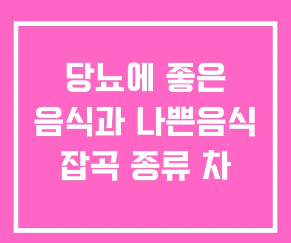 당뇨에 좋은 음식과 나쁜음식 잡곡 종류 차