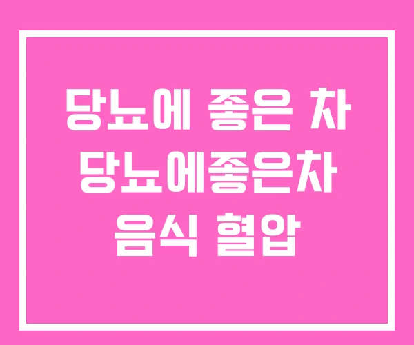 당뇨에 좋은 차 당뇨에좋은차 음식 혈압