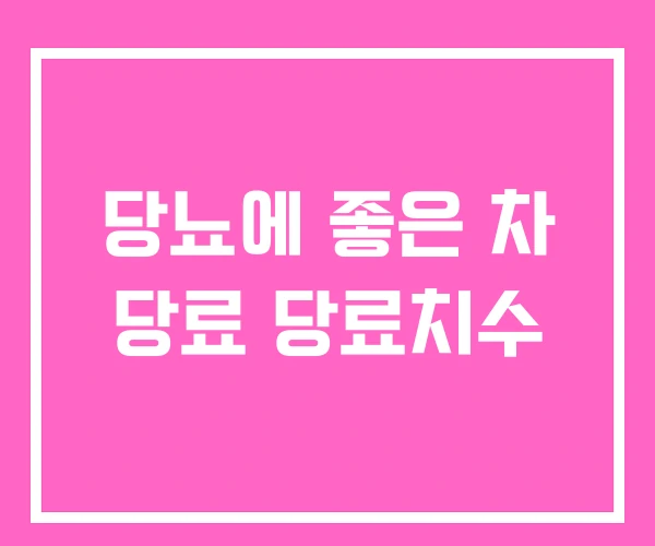 당뇨에 좋은 차 당료 당료치수