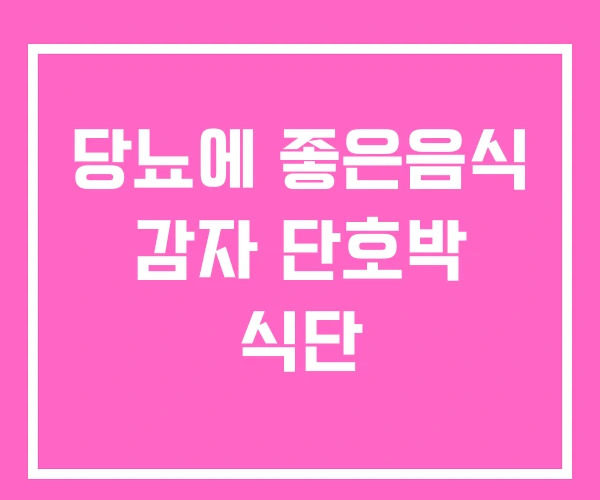 당뇨에 좋은음식 감자 단호박 식단