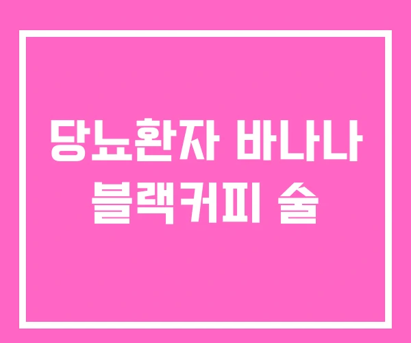 당뇨환자 바나나 블랙커피 술