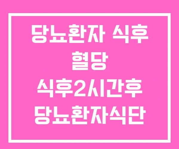 당뇨환자 식후 혈당 식후2시간후 당뇨환자식단 당뇨환자 식후 혈당 식후2시간후 당뇨환자식단