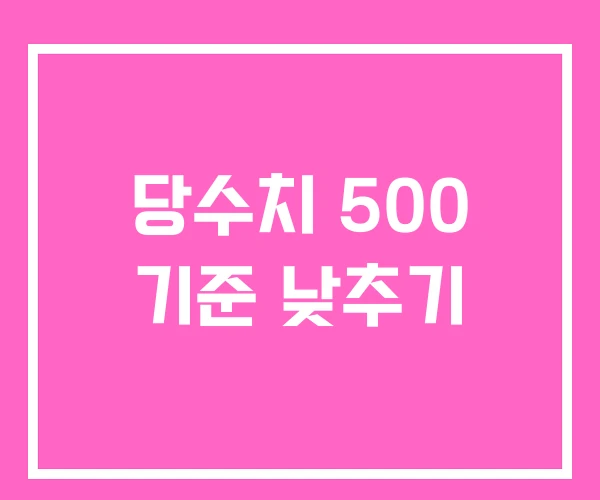 당수치 500 기준 낮추기 당수치 500 기준 낮추기