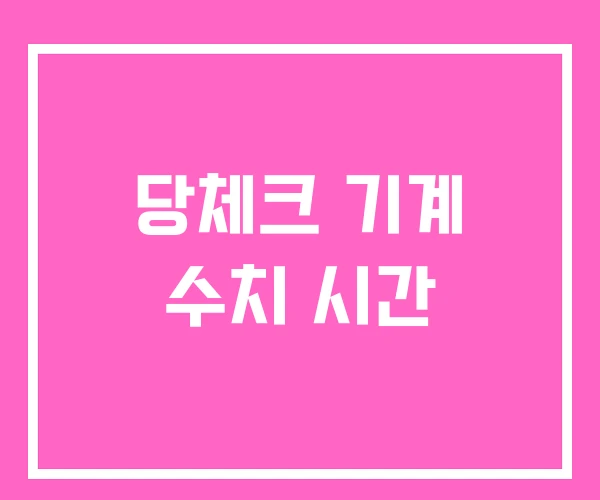 당체크 기계 수치 시간