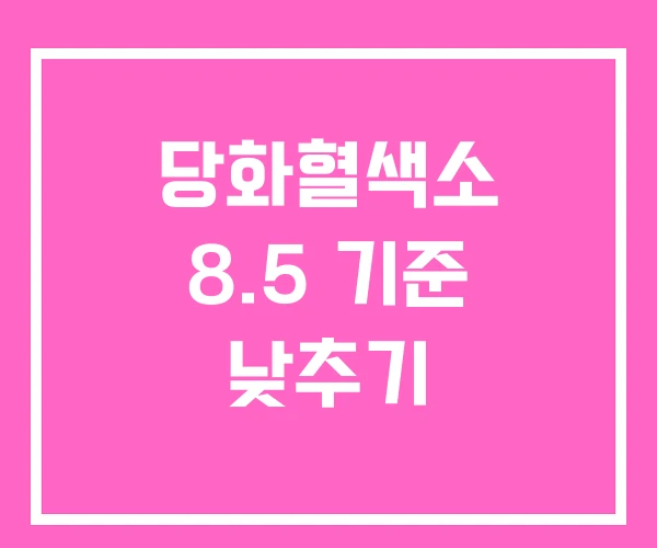 당화혈색소 8.5 기준 낮추기