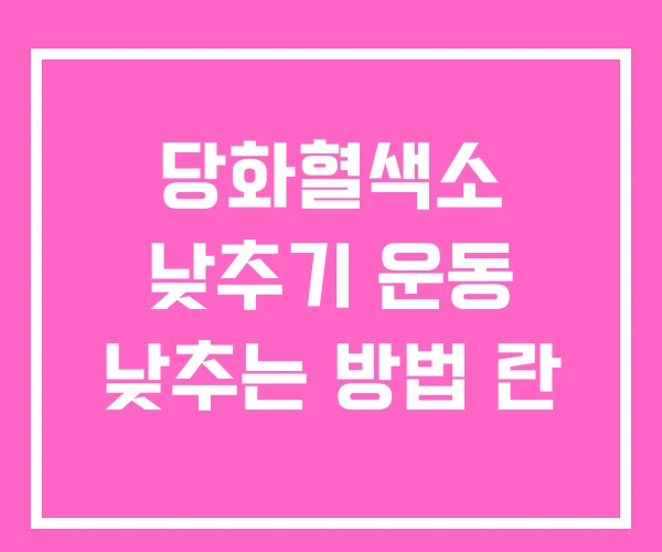 당화혈색소 낮추기 운동 낮추는 방법 란
